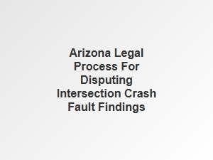 Guidance on Disputing Fault in Arizona Intersection Crashes